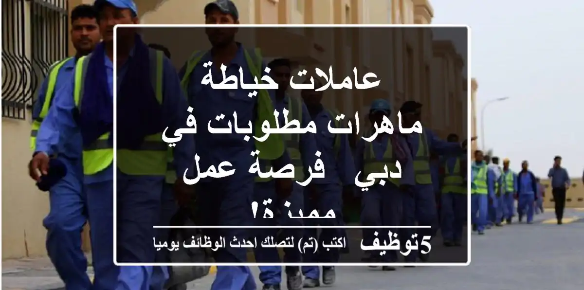 عاملات خياطة ماهرات مطلوبات في دبي - فرصة عمل مميزة!