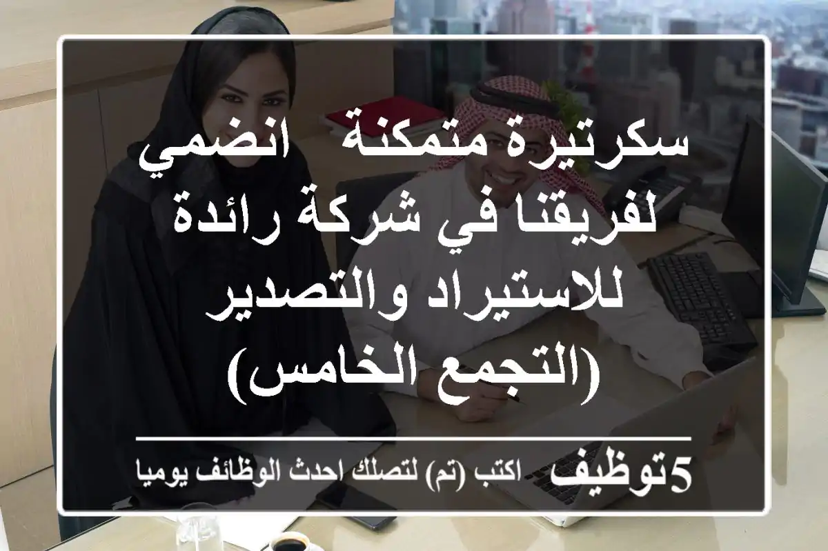 سكرتيرة متمكنة - انضمي لفريقنا في شركة رائدة للاستيراد والتصدير (التجمع الخامس)