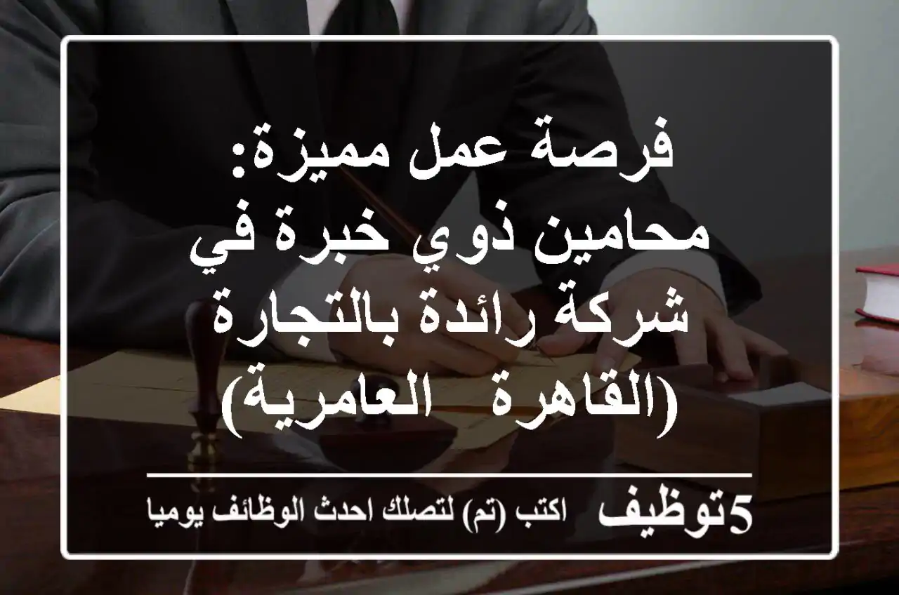 فرصة عمل مميزة: محامين ذوي خبرة في شركة رائدة بالتجارة (القاهرة - العامرية)