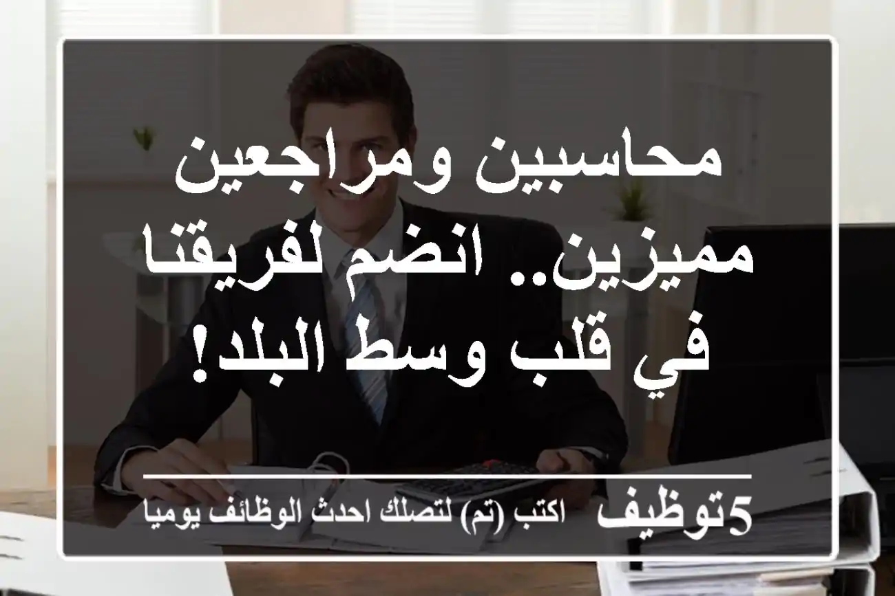 محاسبين ومراجعين مميزين.. انضم لفريقنا في قلب وسط البلد!