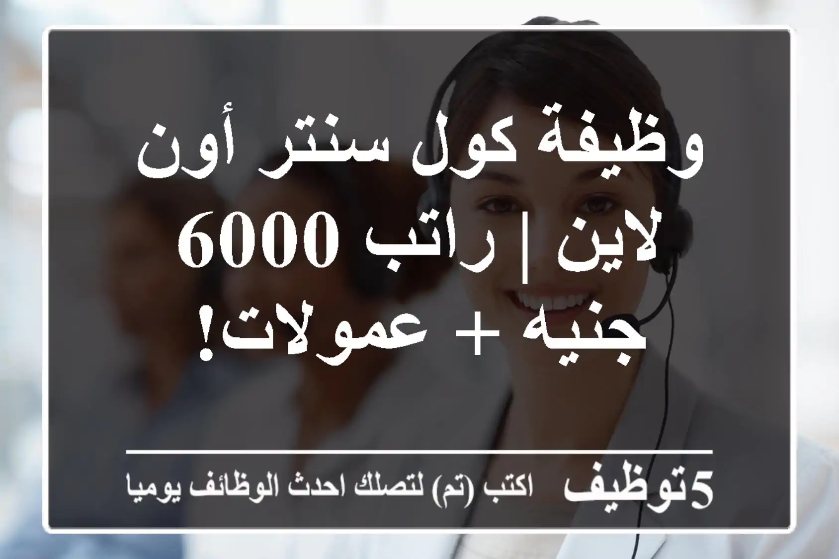 وظيفة كول سنتر أون لاين | راتب 6000 جنيه + عمولات!