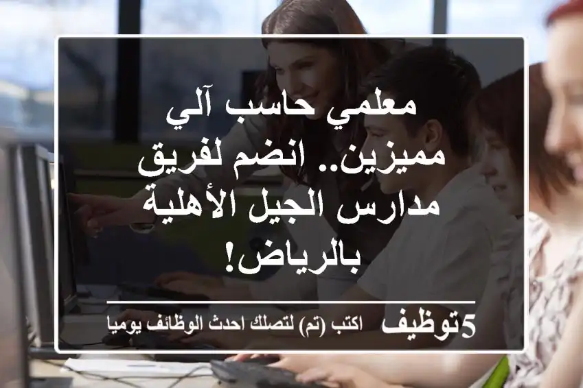 معلمي حاسب آلي مميزين.. انضم لفريق مدارس الجيل الأهلية بالرياض!