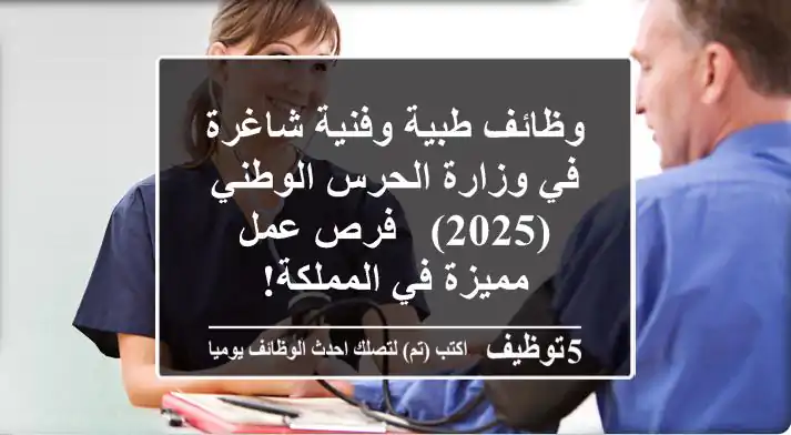 وظائف طبية وفنية شاغرة في وزارة الحرس الوطني (2025) - فرص عمل مميزة في المملكة!