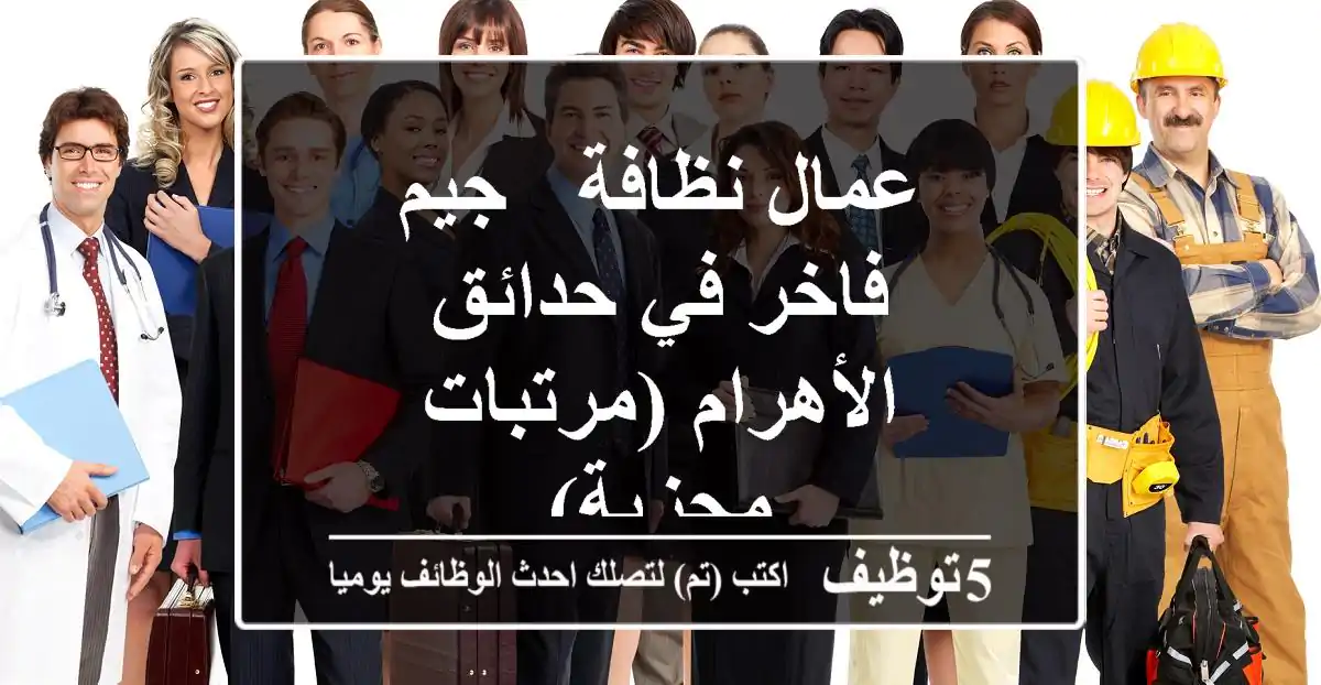 عمال نظافة - جيم فاخر في حدائق الأهرام (مرتبات مجزية)