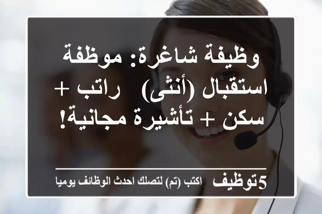 وظيفة شاغرة: موظفة استقبال (أنثى) - راتب + سكن + تأشيرة مجانية!