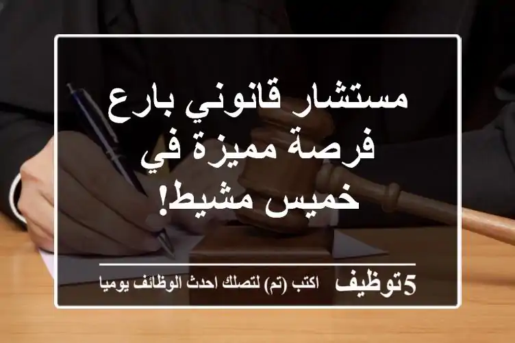 مستشار قانوني بارع - فرصة مميزة في خميس مشيط!