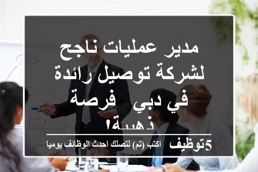 مدير عمليات ناجح لشركة توصيل رائدة في دبي - فرصة ذهبية!