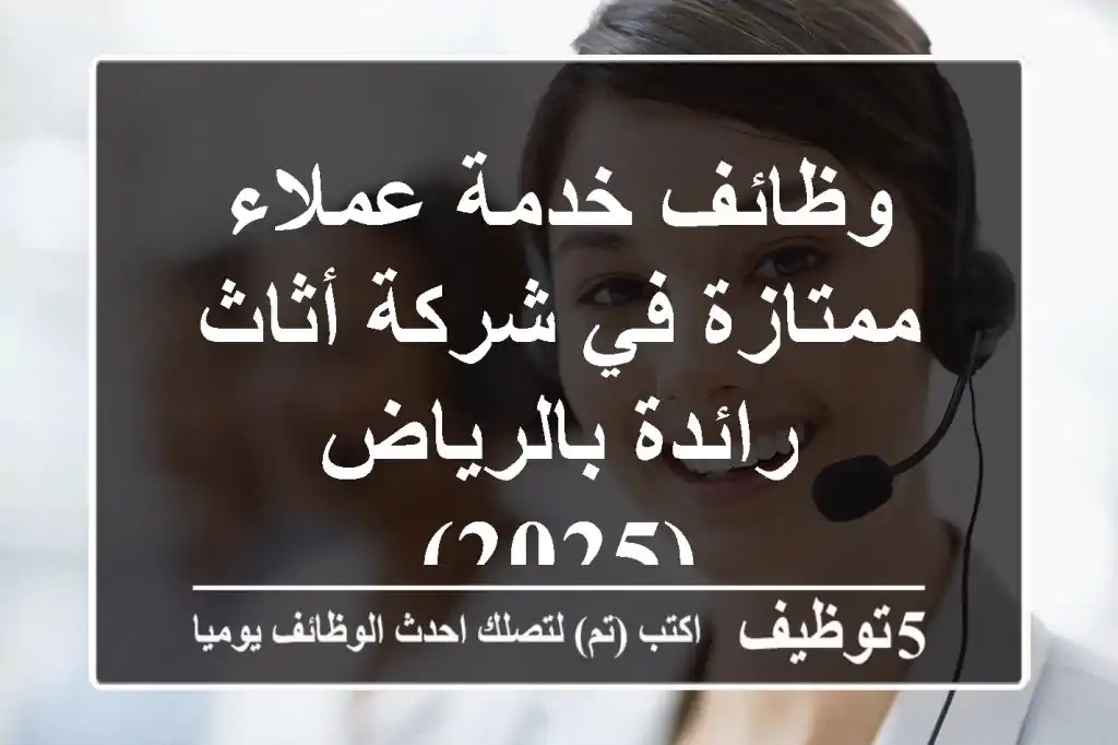 وظائف خدمة عملاء ممتازة في شركة أثاث رائدة بالرياض (2025)