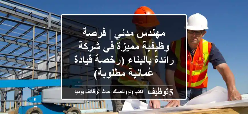 مهندس مدني | فرصة وظيفية مميزة في شركة رائدة بالبناء (رخصة قيادة عُمانية مطلوبة)