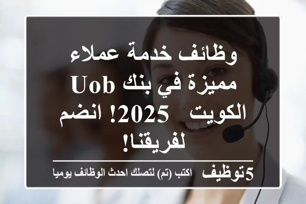 وظائف خدمة عملاء مميزة في بنك UOB الكويت - 2025! انضم لفريقنا!