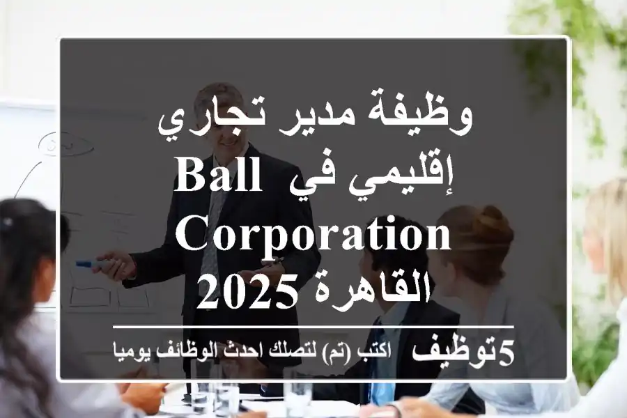 وظيفة مدير تجاري إقليمي في Ball Corporation - القاهرة 2025