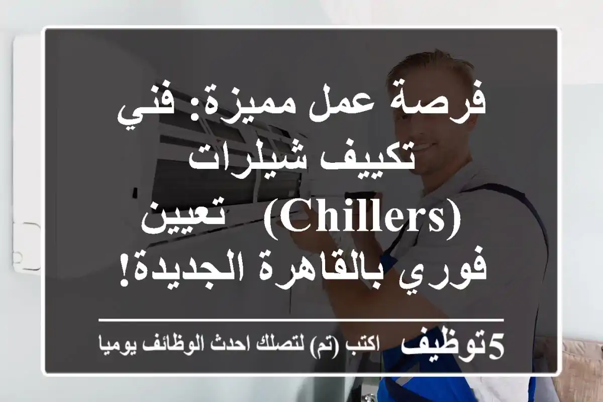 فرصة عمل مميزة: فني تكييف شيلرات (Chillers) - تعيين فوري بالقاهرة الجديدة!
