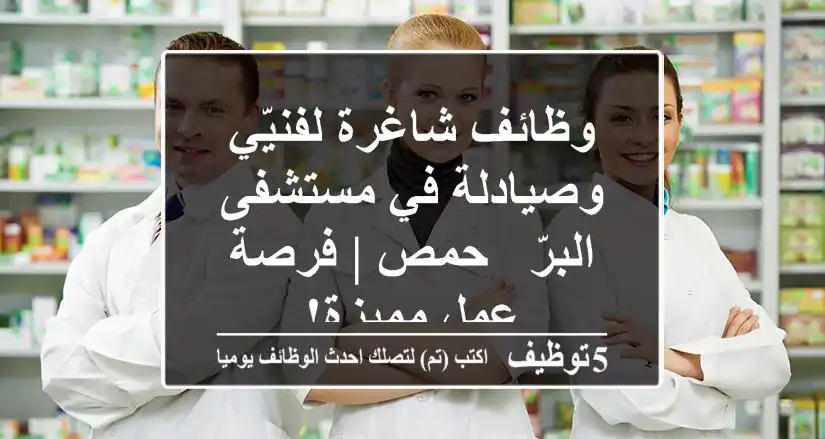 وظائف شاغرة لفنيّي وصيادلة في مستشفى البرّ - حمص | فرصة عمل مميزة!
