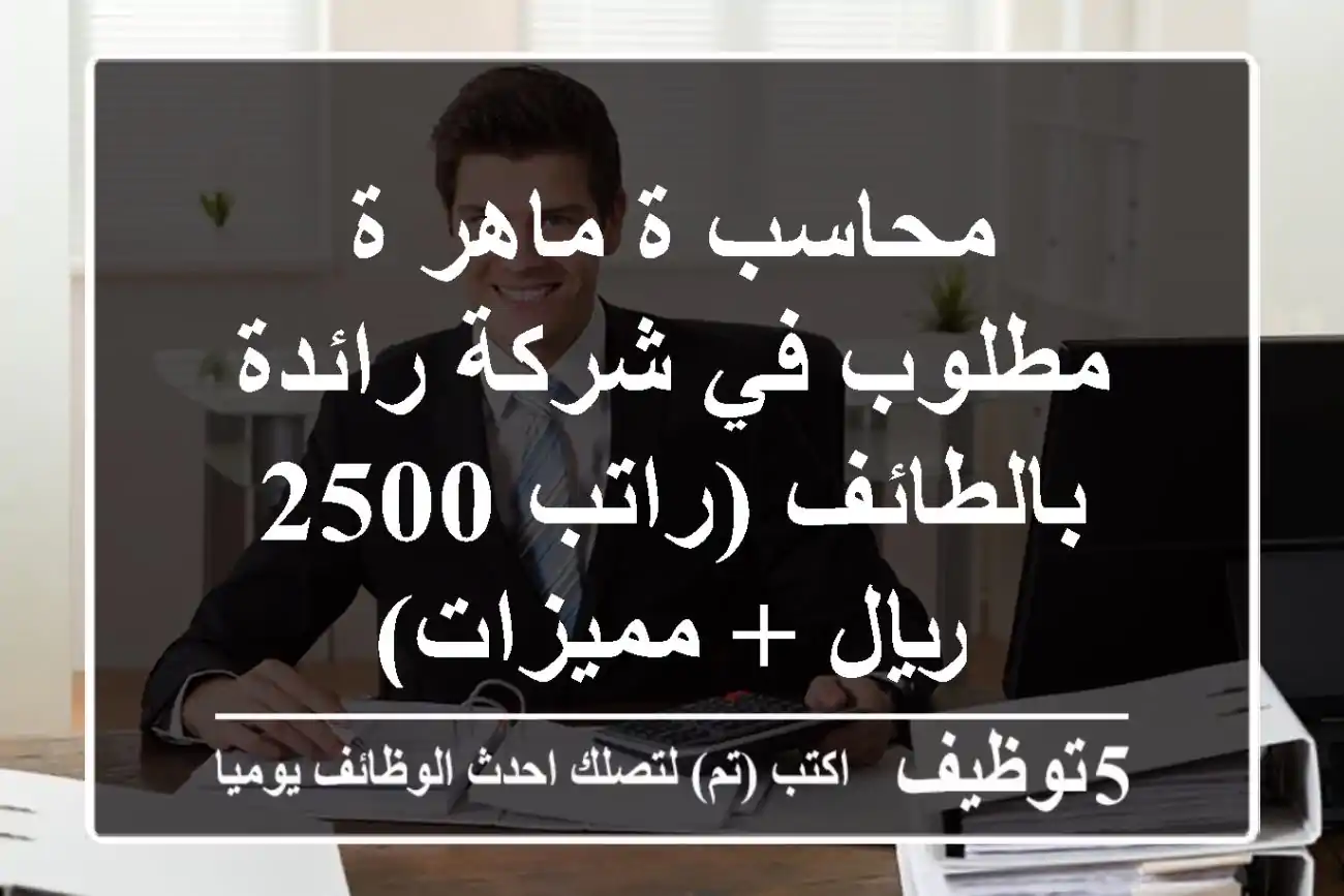 محاسب/ة ماهر/ة مطلوب في شركة رائدة بالطائف (راتب 2500 ريال + مميزات)