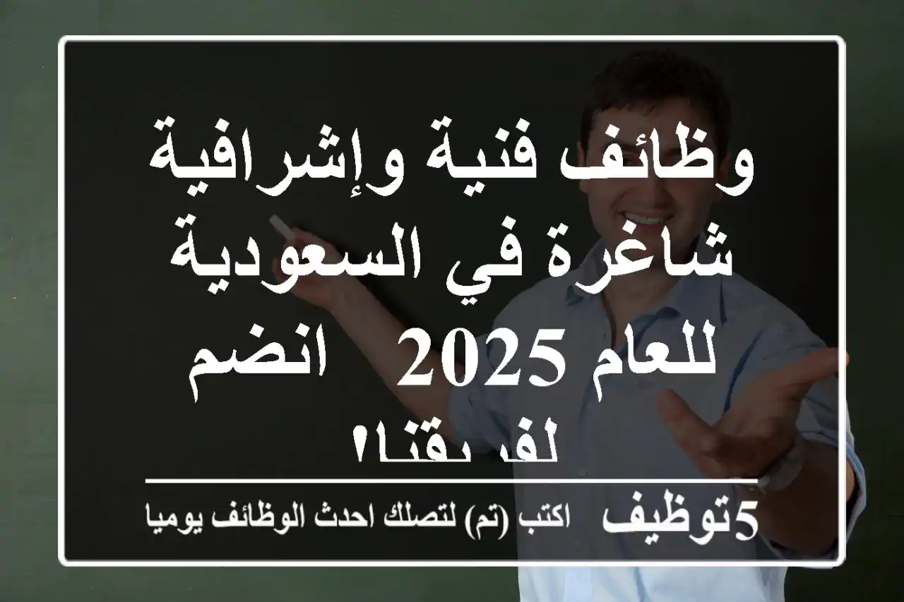 وظائف فنية وإشرافية شاغرة في السعودية للعام 2025 - انضم لفريقنا!