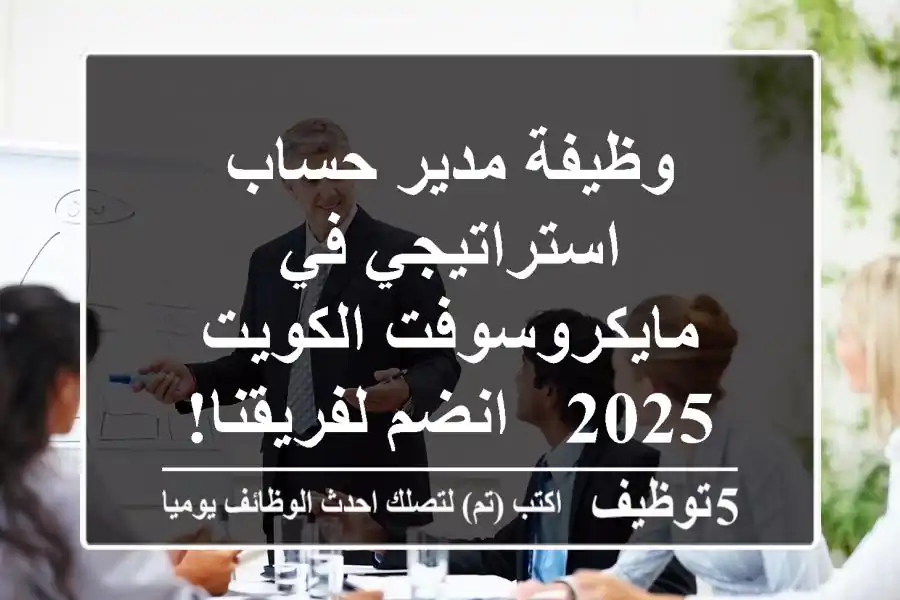 وظيفة مدير حساب استراتيجي في مايكروسوفت الكويت 2025 - انضم لفريقنا!