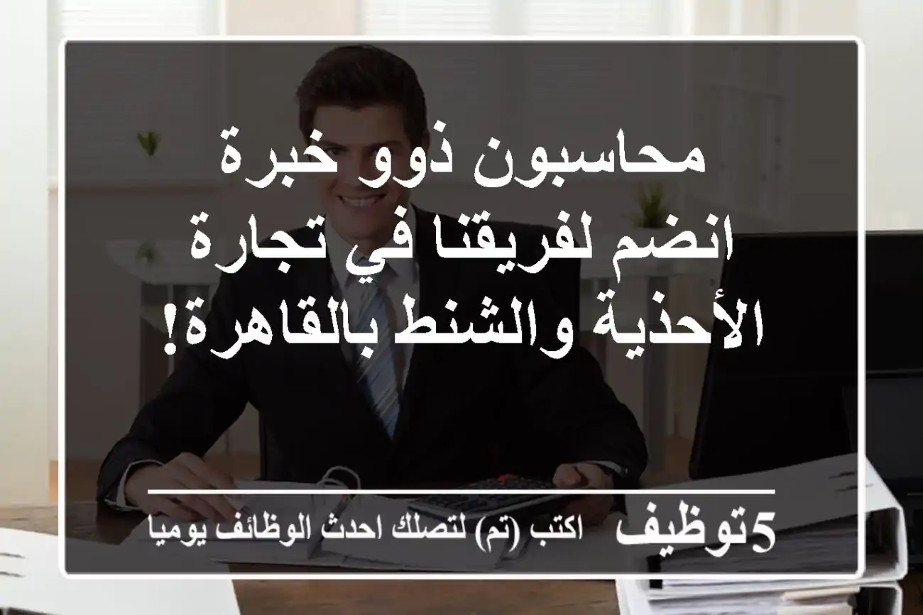 محاسبون ذوو خبرة - انضم لفريقنا في تجارة الأحذية والشنط بالقاهرة!