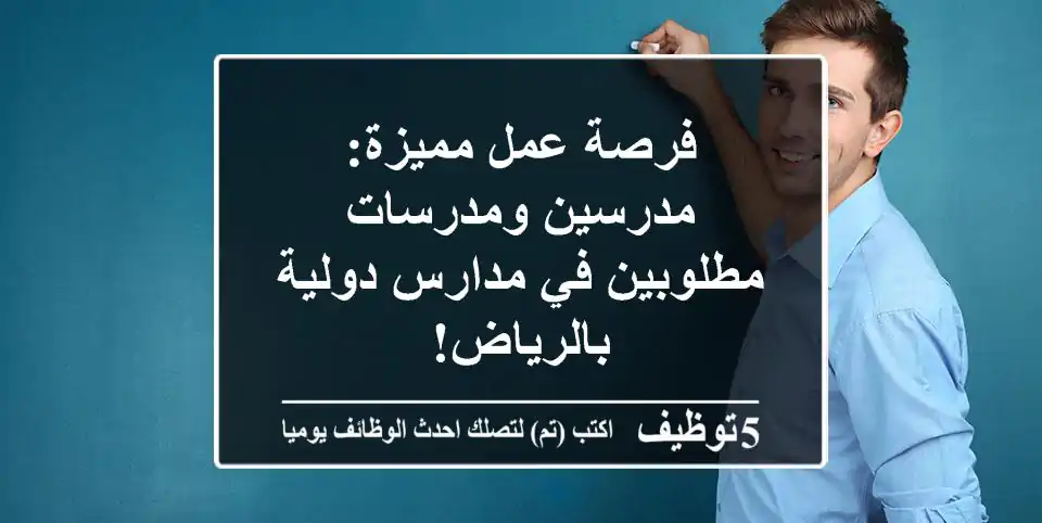 فرصة عمل مميزة: مدرسين ومدرسات مطلوبين في مدارس دولية بالرياض!