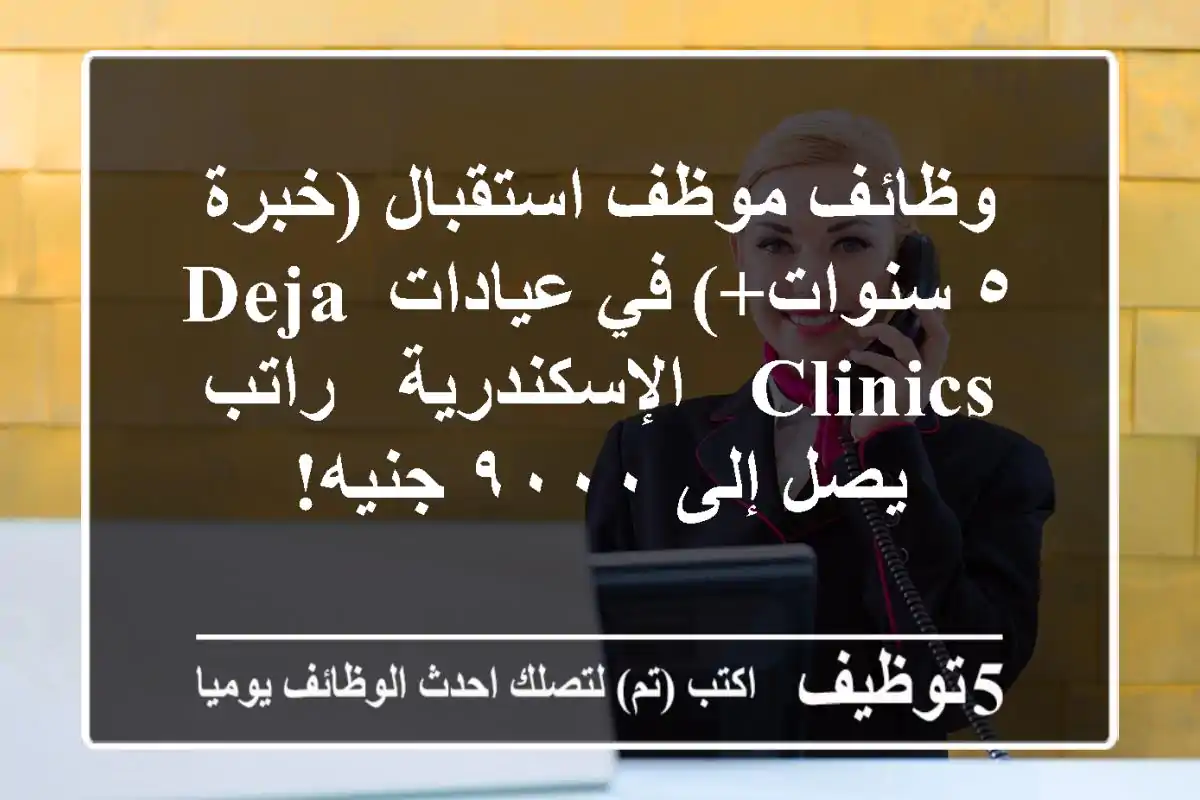 وظائف موظف استقبال (خبرة ٥ سنوات+) في عيادات Deja Clinics - الإسكندرية - راتب يصل إلى ٩٠٠٠ جنيه!