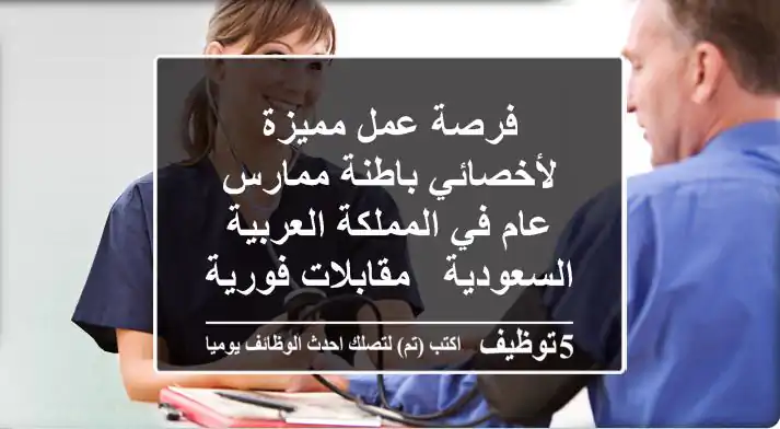 فرصة عمل مميزة لأخصائي باطنة/ممارس عام في المملكة العربية السعودية - مقابلات فورية!