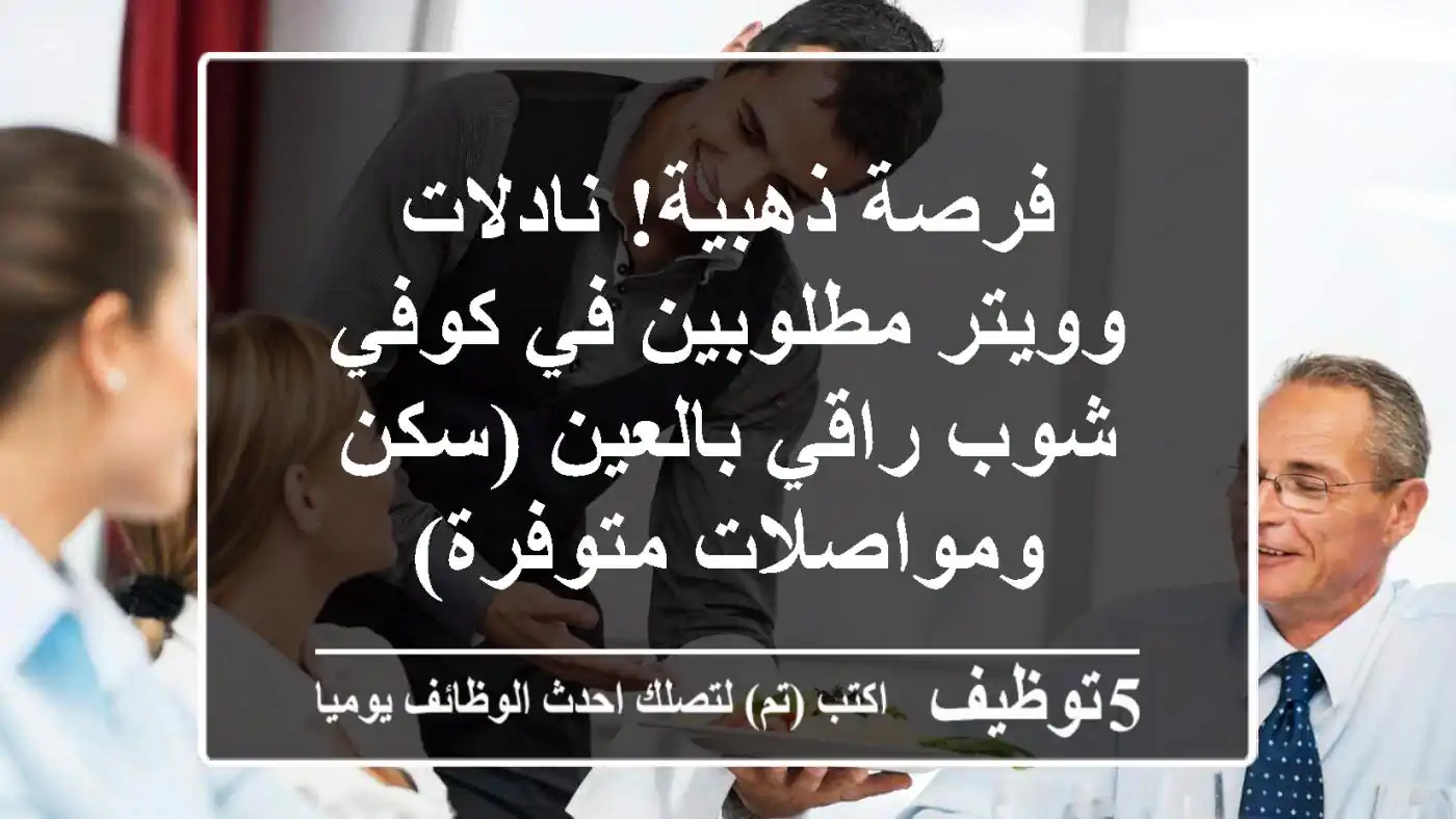 فرصة ذهبية! نادلات وويتر مطلوبين في كوفي شوب راقي بالعين (سكن ومواصلات متوفرة)