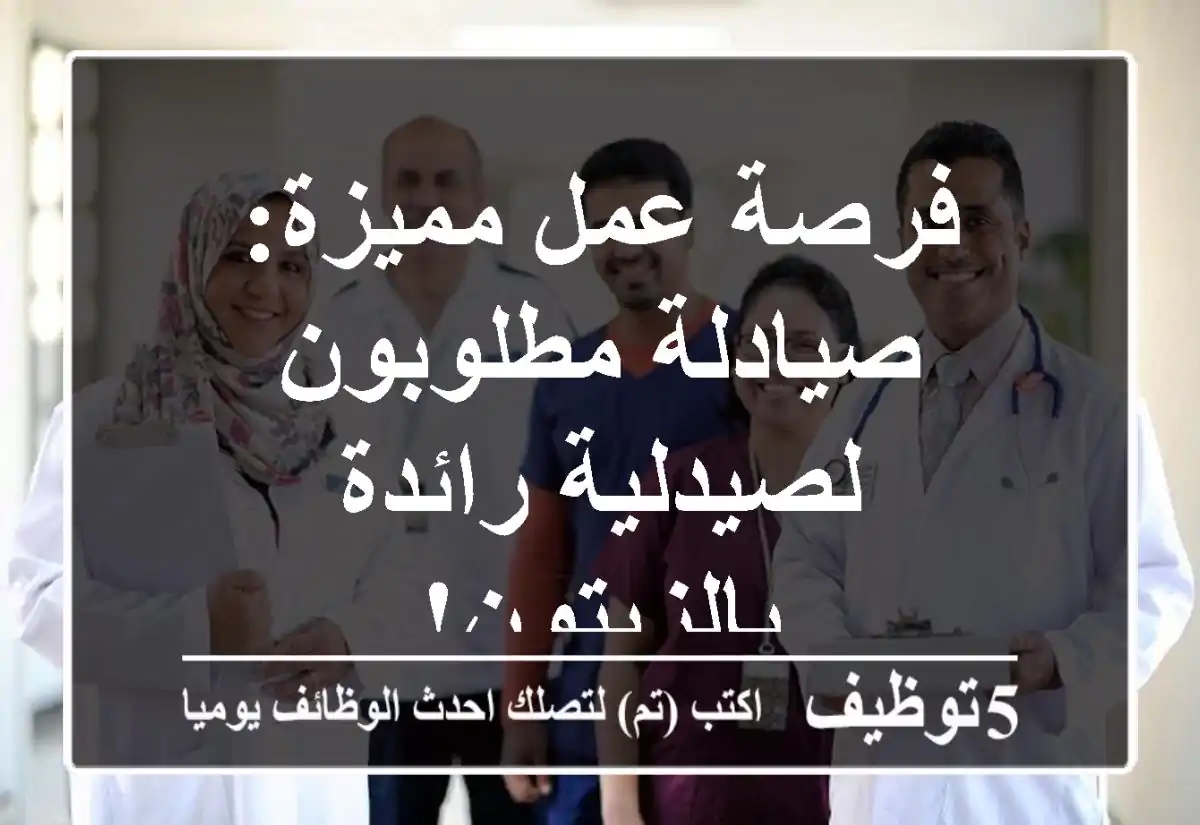 فرصة عمل مميزة: صيادلة مطلوبون لصيدلية رائدة بالزيتون!