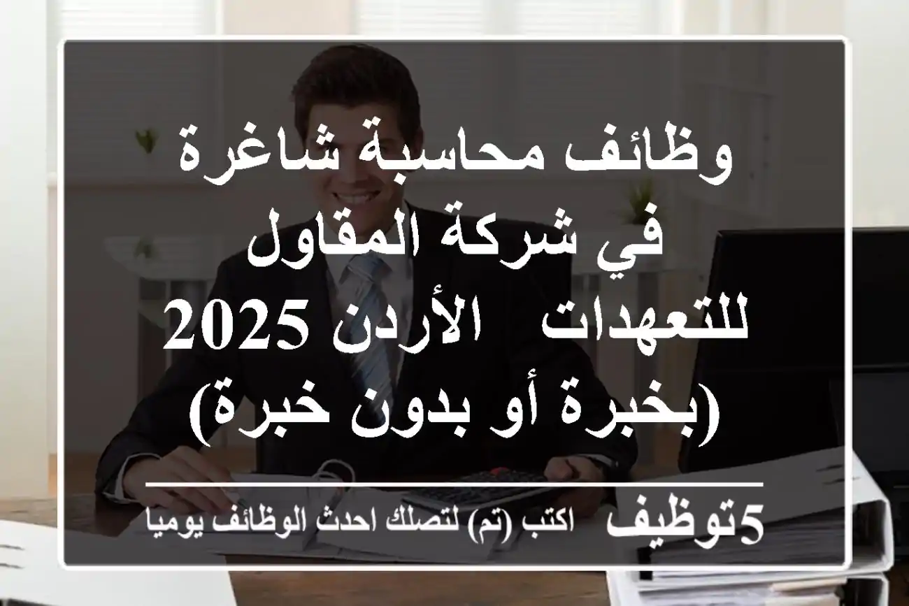 وظائف محاسبة شاغرة في شركة المقاول للتعهدات - الأردن 2025 (بخبرة أو بدون خبرة)