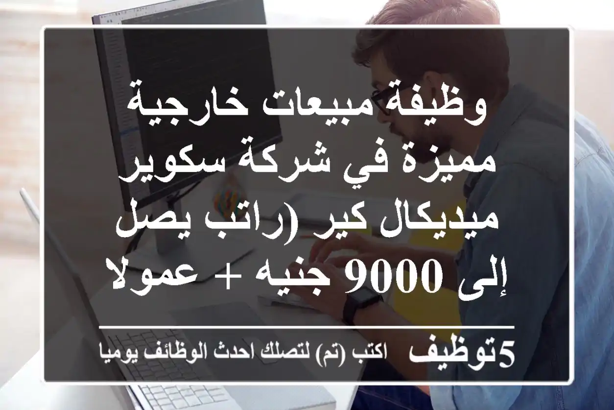 وظيفة مبيعات خارجية مميزة في شركة سكوير ميديكال كير (راتب يصل إلى 9000 جنيه + عمولات)