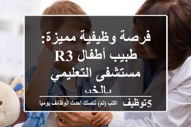 فرصة وظيفية مميزة: طبيب أطفال R3 - مستشفى التعليمي بالخبر