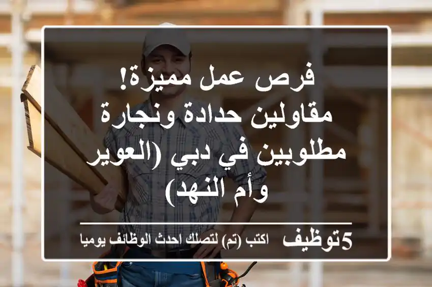 فرص عمل مميزة! مقاولين حدادة ونجارة مطلوبين في دبي (العوير وأم النهد)
