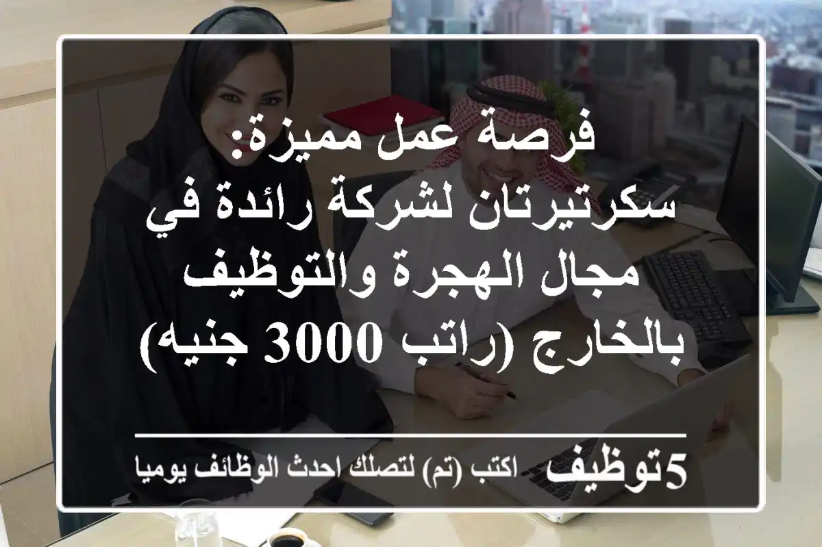 فرصة عمل مميزة: سكرتيرتان لشركة رائدة في مجال الهجرة والتوظيف بالخارج (راتب 3000 جنيه)