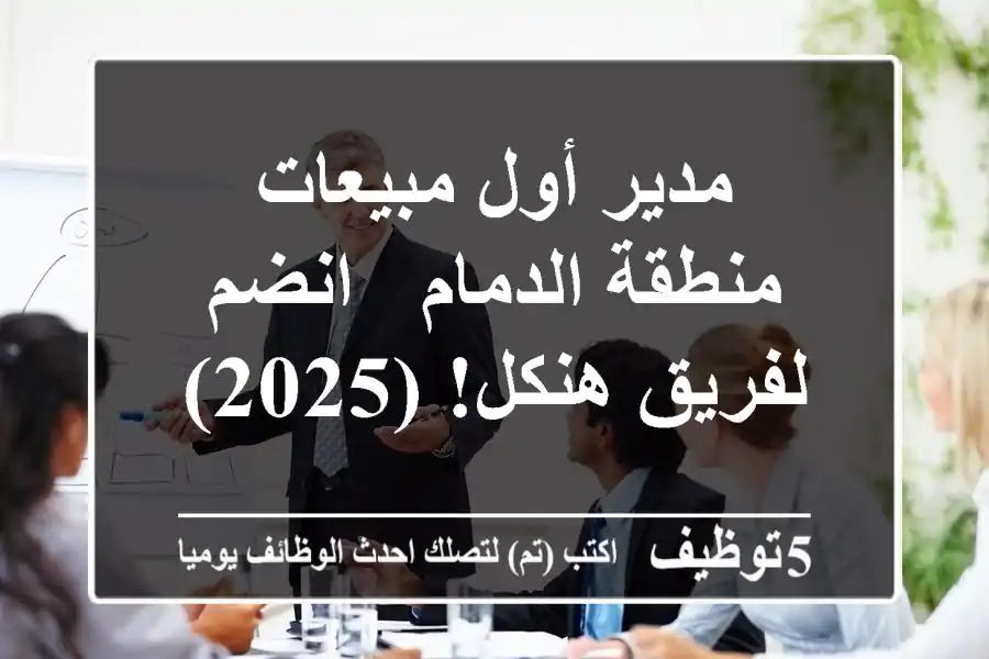مدير أول مبيعات منطقة الدمام - انضم لفريق هنكل! (2025)