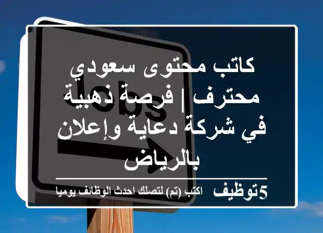 كاتب محتوى سعودي محترف | فرصة ذهبية في شركة دعاية وإعلان بالرياض