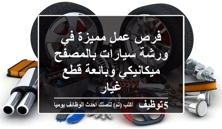 فرص عمل مميزة في ورشة سيارات بالمصفح - ميكانيكي وبائعة قطع غيار