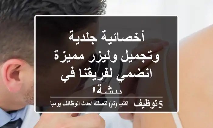 أخصائية جلدية وتجميل وليزر مميزة - انضمي لفريقنا في بيشة!