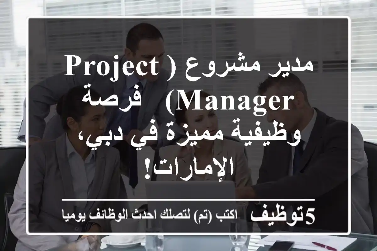 مدير مشروع (Project Manager) - فرصة وظيفية مميزة في دبي، الإمارات!
