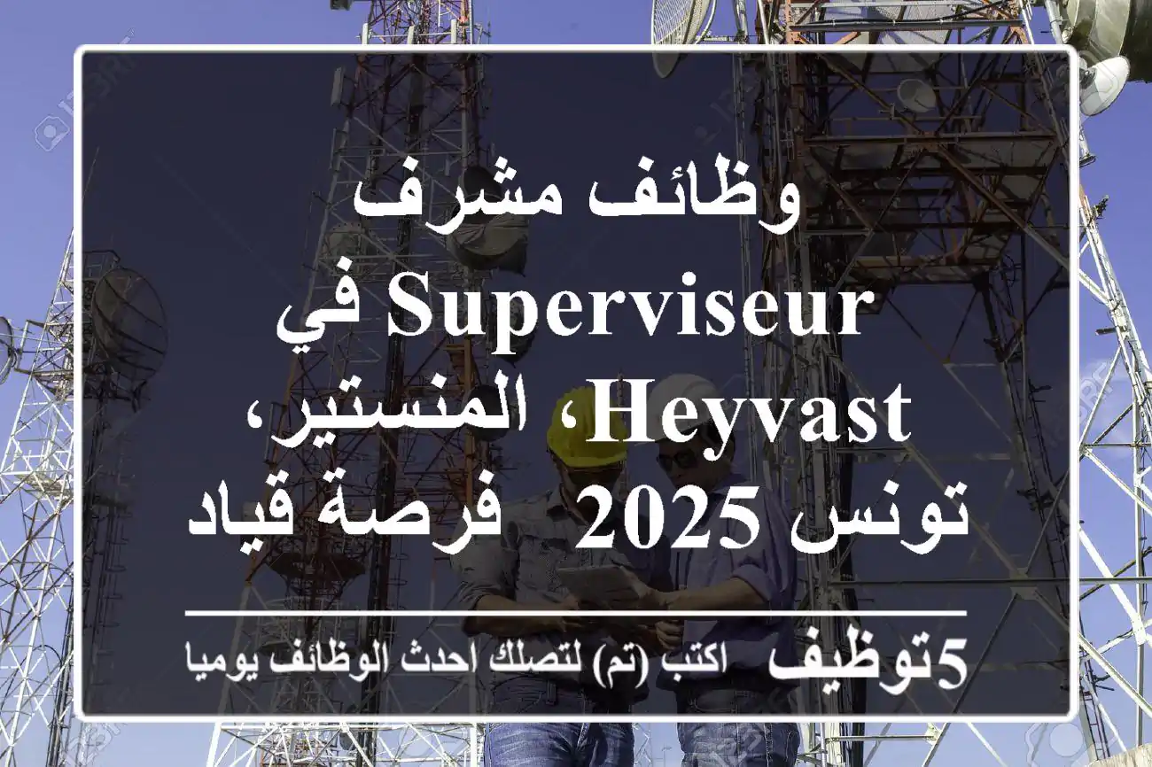 وظائف مشرف Superviseur في Heyvast، المنستير، تونس 2025 - فرصة قيادية مميزة!
