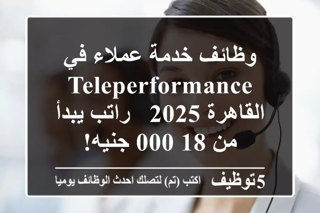 وظائف خدمة عملاء في Teleperformance القاهرة 2025 - راتب يبدأ من 18,000 جنيه!