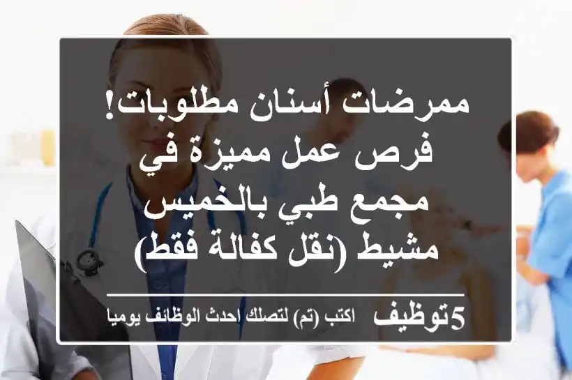 ممرضات أسنان مطلوبات! فرص عمل مميزة في مجمع طبي بالخميس مشيط (نقل كفالة فقط)