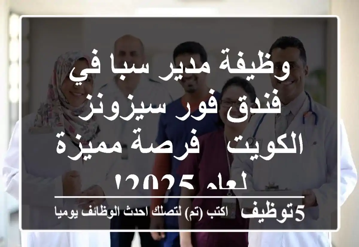 وظيفة مدير سبا في فندق فور سيزونز الكويت - فرصة مميزة لعام 2025!