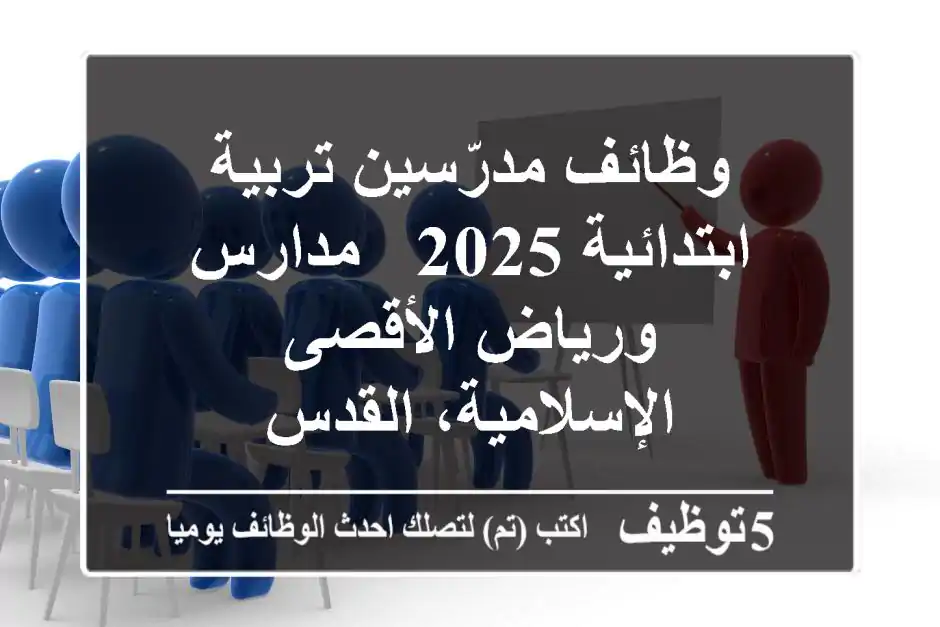 وظائف مدرّسين تربية ابتدائية 2025 - مدارس ورياض الأقصى الإسلامية، القدس