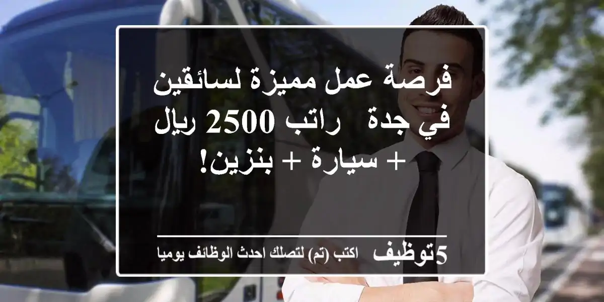 فرصة عمل مميزة لسائقين في جدة - راتب 2500 ريال + سيارة + بنزين!