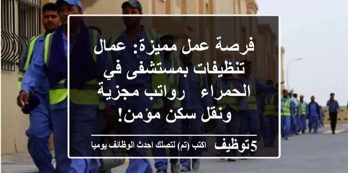 فرصة عمل مميزة: عمال تنظيفات بمستشفى في الحمراء - رواتب مجزية ونقل/سكن مؤمن!