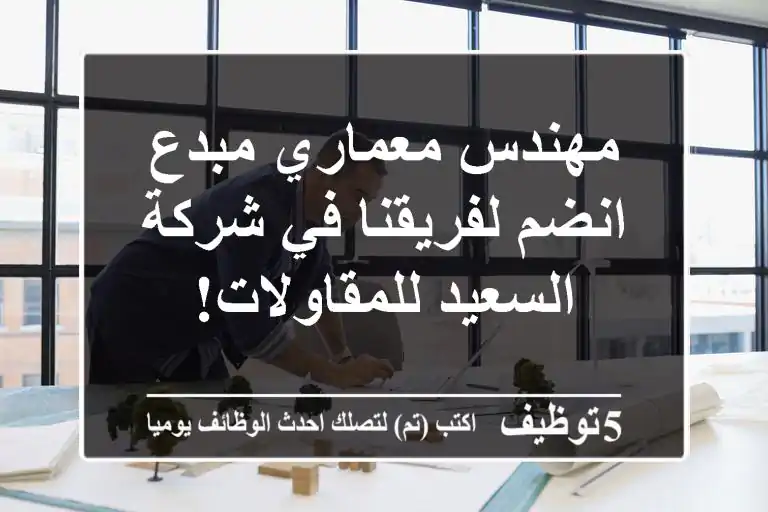 مهندس معماري مبدع - انضم لفريقنا في شركة السعيد للمقاولات!