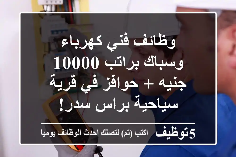 وظائف فني كهرباء وسباك براتب 10000 جنيه + حوافز في قرية سياحية براس سدر!