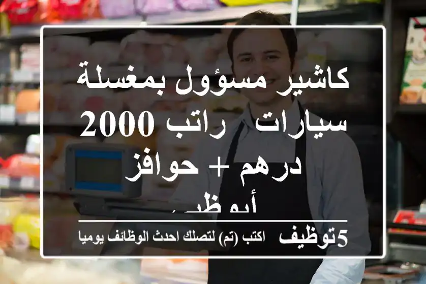 كاشير مسؤول بمغسلة سيارات - راتب 2000 درهم + حوافز - أبوظبي