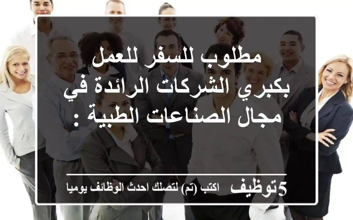 مطلوب للسفر للعمل بكبري الشركات الرائدة في مجال الصناعات الطبية :