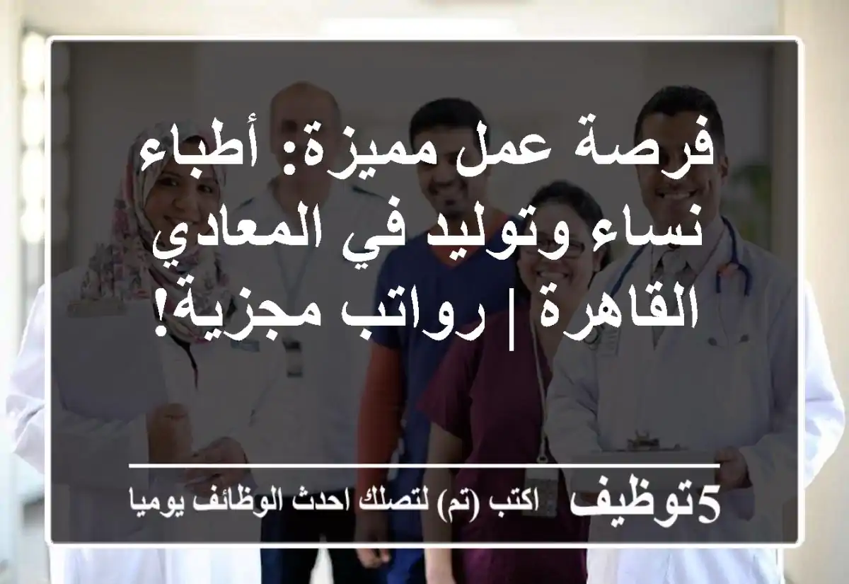 فرصة عمل مميزة: أطباء نساء وتوليد في المعادي - القاهرة | رواتب مجزية!