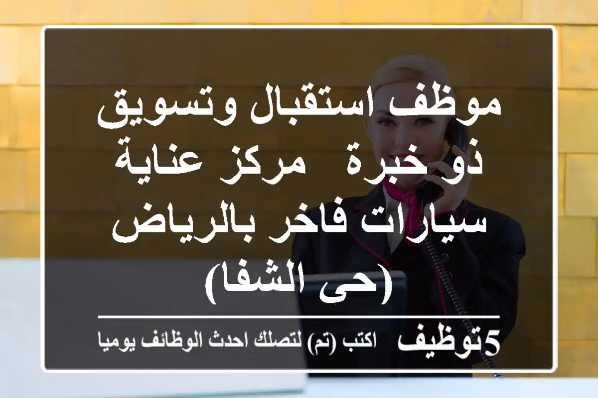 موظف استقبال وتسويق ذو خبرة - مركز عناية سيارات فاخر بالرياض (حي الشفا)