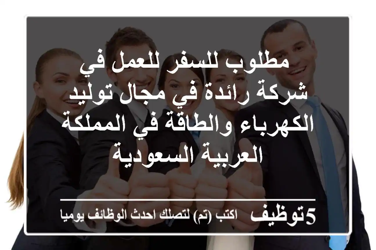 مطلوب للسفر للعمل في شركة رائدة في مجال توليد الكهرباء والطاقة في المملكة العربية السعودية